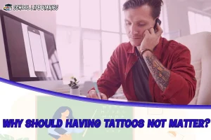 WHY SHOULD HAVING TATTOOS NOT MATTER