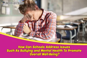 How Can Schools Address Issues Such As Bullying and Mental Health To Promote Overall Well-Being