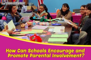 How Can Schools Encourage and Promote Parental Involvement(