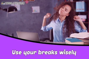 Use your breaks wisely