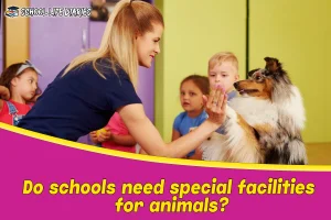 Do schools need special facilities for animals