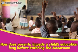 How does poverty impede a child's education long before entering the classroom