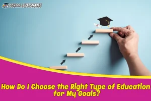 How Do I Choose the Right Type of Education for My Goals