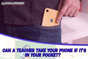 CAN A TEACHER TAKE YOUR PHONE IF IT’S IN YOUR POCKET?