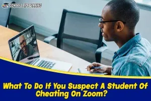 What To Do If You Suspect A Student Of Cheating On Zoom