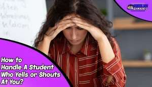 How to Handle A Student Who Yells or Shouts At You